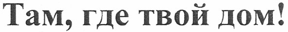 там, где твой дом!
