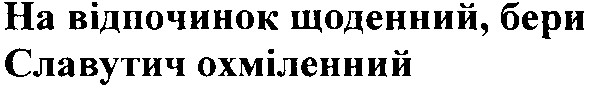 на відпочинок щоденний, бери славутич охміленний