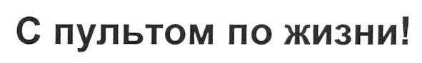 с пультом по жизни!