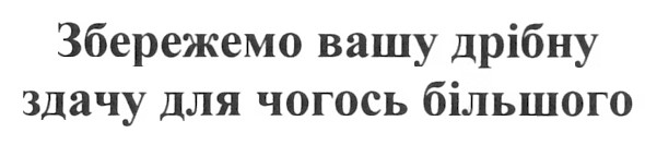 збережемо вашу дрібну здачу для чогось більшого