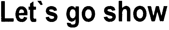 let`s go show