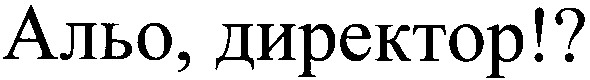 альо, директор!?