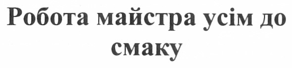 робота майстра усім до смаку