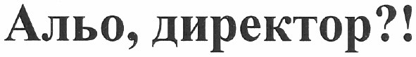 альо, директор?!
