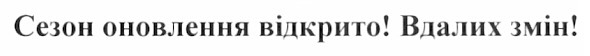 сезон оновлення відкрито! вдалих змін!