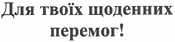 для твоїх щоденних перемог!