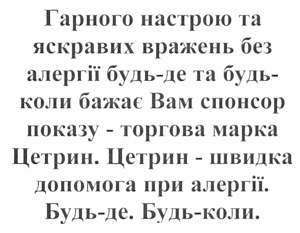 гарного настрою та яскравих вражень без алергії будь-де та будь-коли бажає вам спонсор показу - торгова марка цетрин. цетрин - швидка допомога при алергії. будь-де. будь-коли.