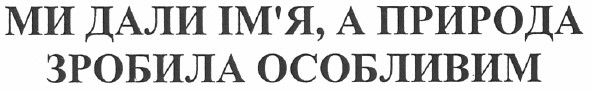 ми дали ім`я , а природа зробила особливим