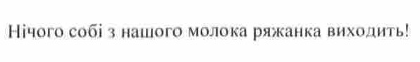нічого собі з нашого молока ряжанка виходить!