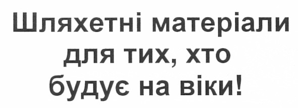 шляхетні матеріали для тих. хто будує на віки!