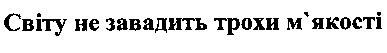 світу не завадить трохи м`якості