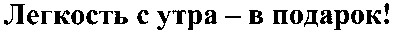 легкость с утра - в подарок!