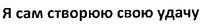 я сам створюю свою удачу
