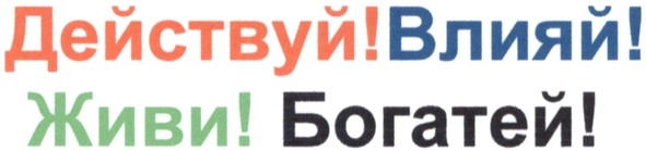 действуй!влияй!живи!богатей!