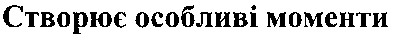 створює особливі моменти