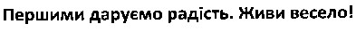 першими даруємо радість. живи весело!