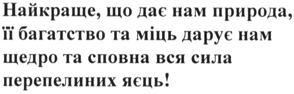 найкраще, що дає нам природа, її багатство та міць, дарує нам щедро та сповна вся сила перепелиних яєць!