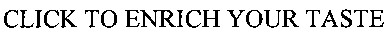 click to enrich your taste