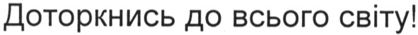доторкнись до всього світу!