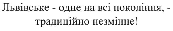 львівське - одне на всі покоління, - традиційно незмінне!