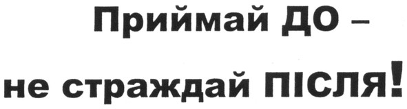 приймай до - не страждай після!