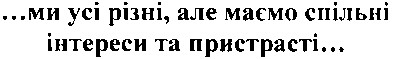 ...ми усі різні, але маємо спільні інтереси та пристрасті...