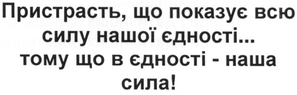 пристрасть, що показує всю силу нашої єдності... тому що в єдності - наша сила!