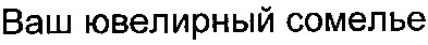 ваш ювелирный сомелье
