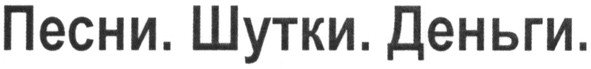 песни. шутки. деньги.