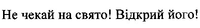 не чекай на свято! відкрий його!