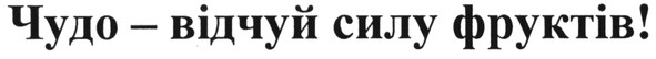 чудо - відчуй силу фруктів!