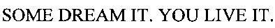 some dream it. you live it.