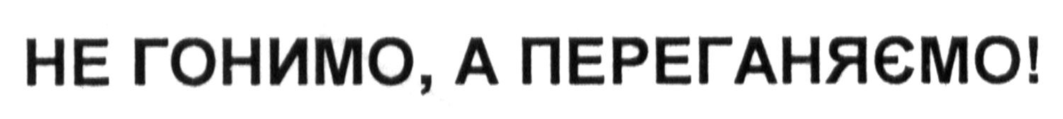 не гонимо, а переганяємо!