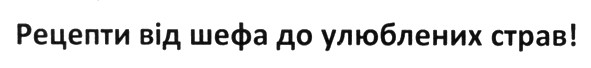 рецепти від шефа до улюблених страв!