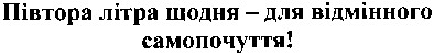 півтора літра щодня-для відмінного самопочуття!
