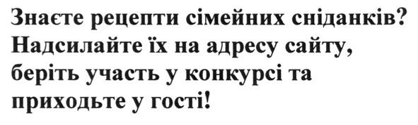 знаєте рецепти сімейних сніданків? надсилайте їх на адресу сайту, беріть участь у конкурсі та приходьте у гості!