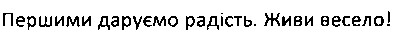 першими даруємо радість. живи весело!