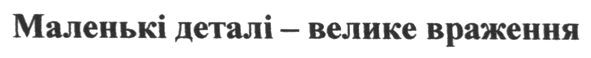 маленькі деталі - велике враження