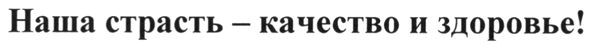 наша страсть - качество и здоровье!