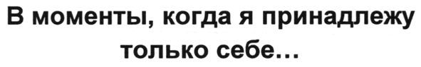 в моменты, когда я принадлежу только себе...