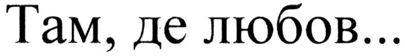 там, де любов...