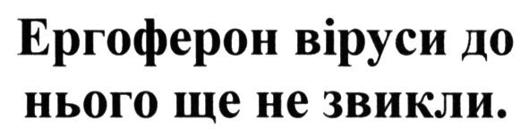 ергоферон віруси до нього ще не звикли.