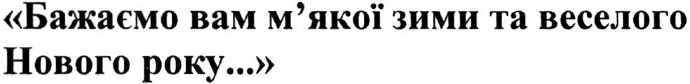 бажаємо вам м`якої зими та веселого нового року...