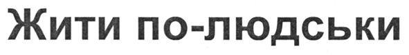жити по-людськи