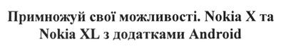 примножуй свої можливості. nokia x та nokia xl з додатками android