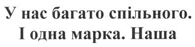 у нас багато спільного. і одна марка. наша