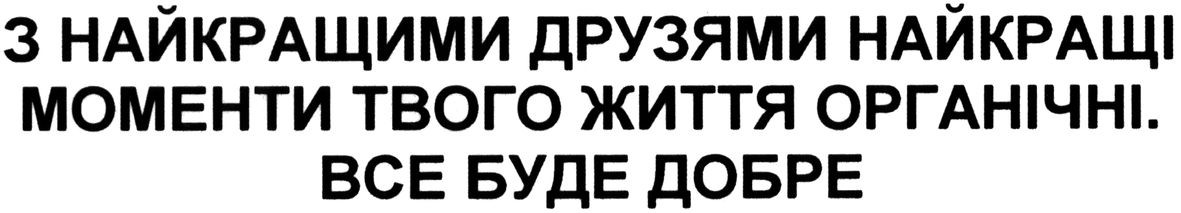 з найкращими друзями найкращі моменти твого життя органічні. все буде добре