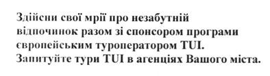 здійсни свої мрії про незабутній відпочинок разом зі спонсором програми європейським туроператором tui. запитуйте тури tui в агенціях вашого міста.