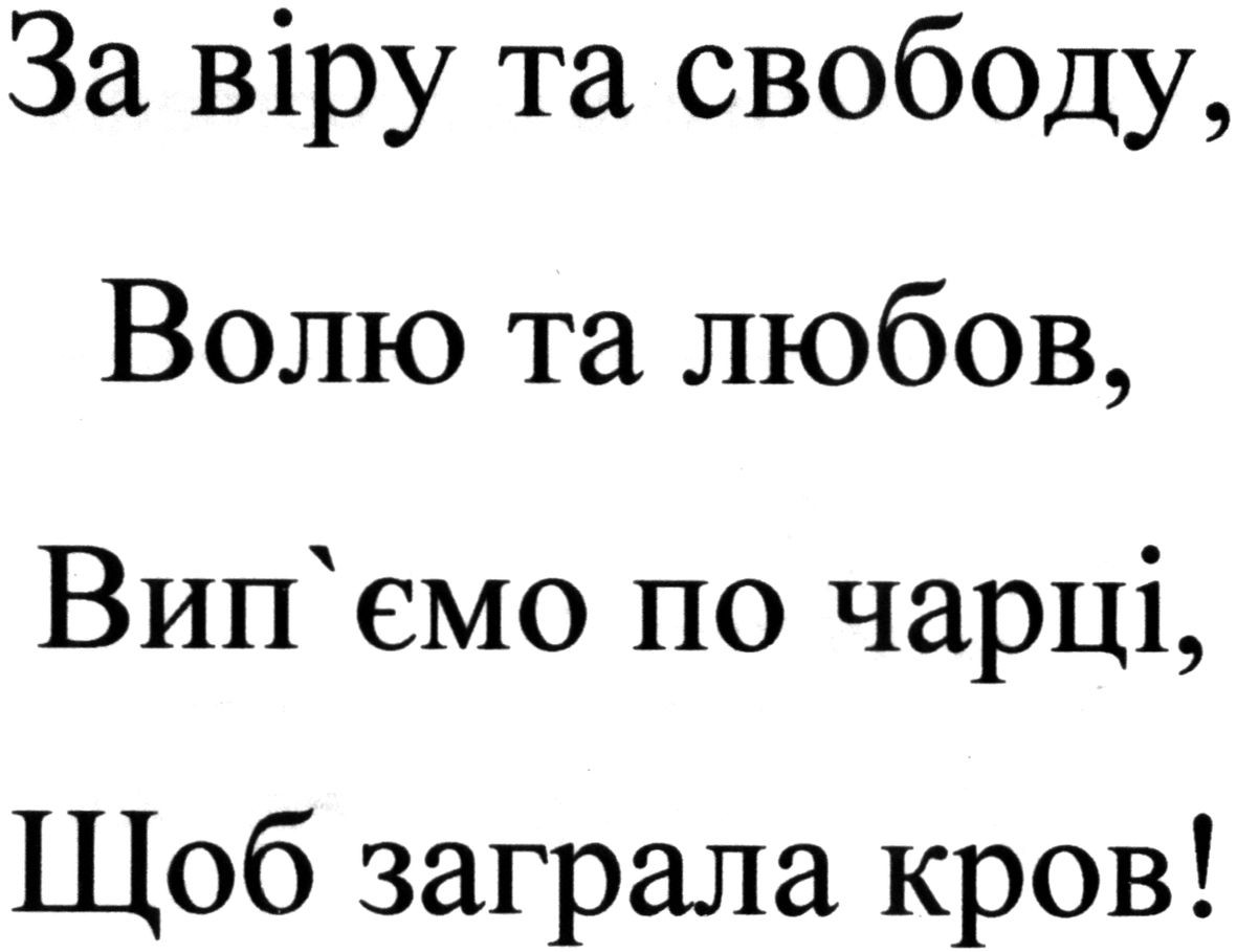 за віру та свободу, волю та любов, вип`ємо по чарці, щоб заграла кров!