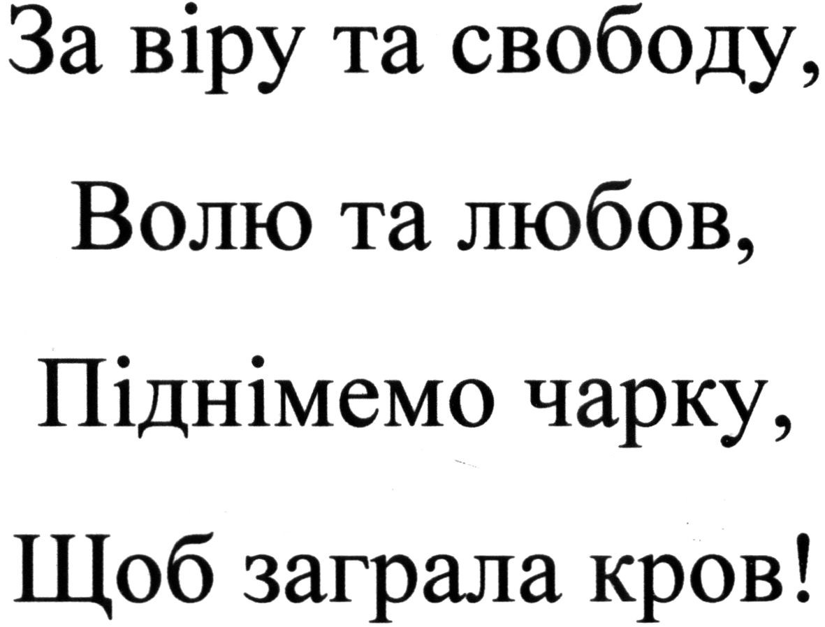за віру та свободу, волю та любов, піднімено чарку, щоб заграла кров!